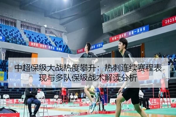中超保级大战热度攀升：热刺连续赛程表现与多队保级战术解读分析